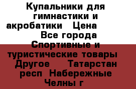 Купальники для гимнастики и акробатики › Цена ­ 1 500 - Все города Спортивные и туристические товары » Другое   . Татарстан респ.,Набережные Челны г.